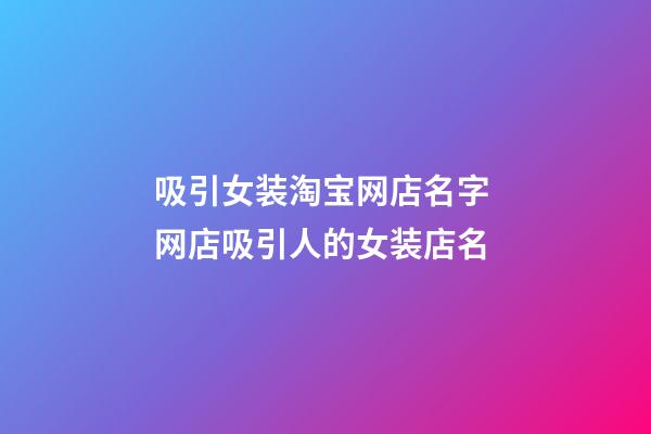吸引女装淘宝网店名字 网店吸引人的女装店名